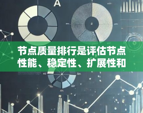 节点质量排行是评估节点性能、稳定性、扩展性和可扩展性的重要指标之一。质量排行通常基于以下几个核心指标 节点质量排行是评估节点性能、稳定性、扩展性和可扩展性的重要指标之一。质量排行通常基于以下几个核心指标