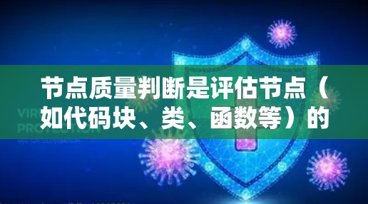 节点质量判断是评估节点(如代码块、类、函数等)的重要方法,旨在为软件开发和项目管理提供依据。以下是逐步的节点质量判断方法 节点质量判断是评估节点(如代码块、类、函数等)的重要方法,旨在为软件开发和项目管理提供依据。以下是逐步的节点质量判断方法