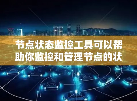 节点状态监控工具可以帮助你监控和管理节点的状态,确保节点运行良好。以下是一些常用节点状态监控工具及其简介 节点状态监控工具可以帮助你监控和管理节点的状态,确保节点运行良好。以下是一些常用节点状态监控工具及其简介