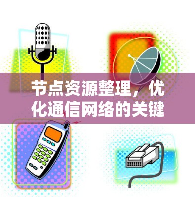 节点资源整理，优化通信网络的关键步骤