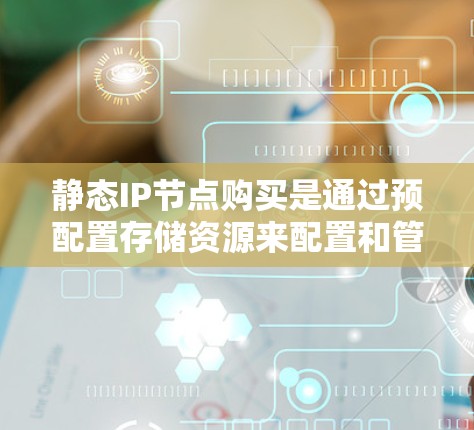 静态IP节点购买是通过预配置存储资源来配置和管理网络中的静态IP节点。以下是静态IP节点购买的步骤及过程 静态IP节点购买是通过预配置存储资源来配置和管理网络中的静态IP节点。以下是静态IP节点购买的步骤及过程