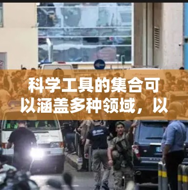 科学工具的集合可以涵盖多种领域,以下是科学实验和制备过程中常用的工具和设备 科学工具的集合可以涵盖多种领域,以下是科学实验和制备过程中常用的工具和设备