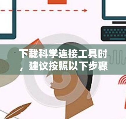 下载科学连接工具时,建议按照以下步骤进行 下载科学连接工具时,建议按照以下步骤进行