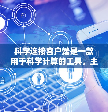 科学连接客户端是一款用于科学计算的工具,主要功能包括输入数学表达式、进行公式计算、绘图、求解方程等。它适用于教育、工程、科研等领域。以下是其主要特点和用途 科学连接客户端是一款用于科学计算的工具,主要功能包括输入数学表达式、进行公式计算、绘图、求解方程等。它适用于教育、工程、科研等领域。以下是其主要特点和用途