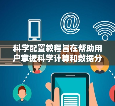 科学配置教程旨在帮助用户掌握科学计算和数据分析的基础技能。以下是对该教程的详细分析和总结 科学配置教程旨在帮助用户掌握科学计算和数据分析的基础技能。以下是对该教程的详细分析和总结