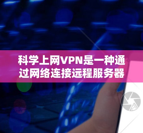 科学上网VPN是一种通过网络连接远程服务器的技术,主要用于科研和跨学科研究。以下是关于科学上网VPN的详细介绍 科学上网VPN是一种通过网络连接远程服务器的技术,主要用于科研和跨学科研究。以下是关于科学上网VPN的详细介绍