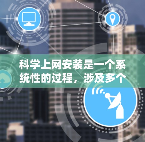 科学上网安装是一个系统性的过程,涉及多个步骤和配置。以下是详细的步骤指南,帮助您完成科学上网安装 科学上网安装是一个系统性的过程,涉及多个步骤和配置。以下是详细的步骤指南,帮助您完成科学上网安装