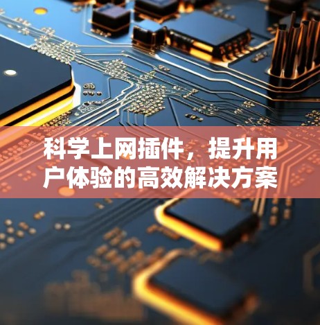 科学上网插件,提升用户体验的高效解决方案 科学上网插件,提升用户体验的高效解决方案