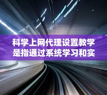 科学上网代理设置教学是指通过系统学习和实践,帮助用户掌握设置科学上网代理的基本步骤和高级配置方法,以确保在网络环境中的安全性。以下是对科学上网代理设置教学的详细总结 科学上网代理设置教学是指通过系统学习和实践,帮助用户掌握设置科学上网代理的基本步骤和高级配置方法,以确保在网络环境中的安全性。以下是对科学上网代理设置教学的详细总结