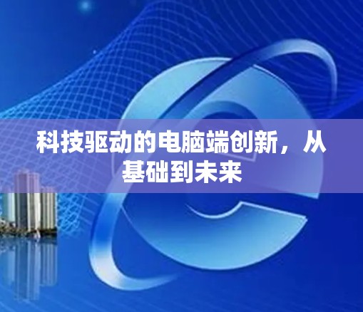 科技驱动的电脑端创新，从基础到未来