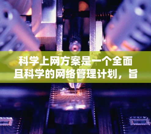 科学上网方案是一个全面且科学的网络管理计划,旨在保护用户和数据的安全性,同时支持高效的数据访问和资源管理。以下是科学上网方案的详细介绍 科学上网方案是一个全面且科学的网络管理计划,旨在保护用户和数据的安全性,同时支持高效的数据访问和资源管理。以下是科学上网方案的详细介绍