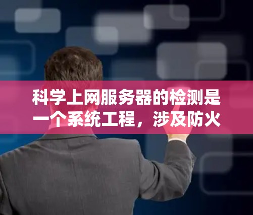 科学上网服务器的检测是一个系统工程，涉及防火墙、监控、流量分析、安全评估和硬件配置等多个方面。以下是一步步的指南