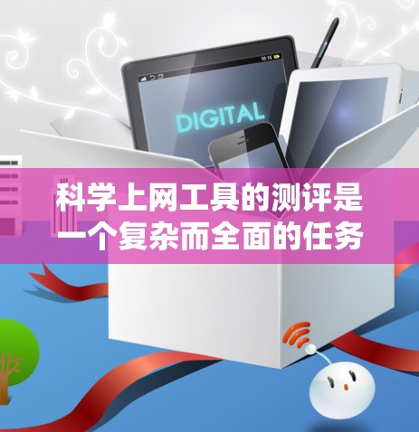 科学上网工具的测评是一个复杂而全面的任务,涉及多个方面,包括性能、功能、易用性和价格。以下是对这些工具的系统性分析和测评 科学上网工具的测评是一个复杂而全面的任务,涉及多个方面,包括性能、功能、易用性和价格。以下是对这些工具的系统性分析和测评