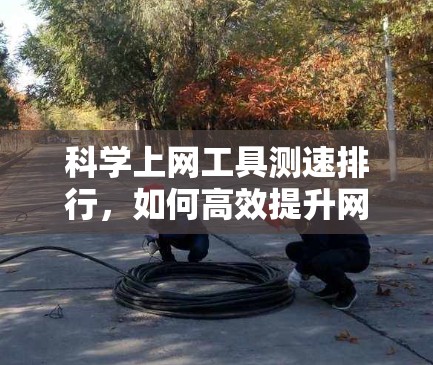 科学上网工具测速排行,如何高效提升网络速度 科学上网工具测速排行,如何高效提升网络速度