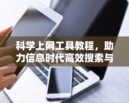 科学上网工具教程,助力信息时代高效搜索与管理 科学上网工具教程,助力信息时代高效搜索与管理