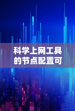 科学上网工具的节点配置可以分为多个步骤,具体操作取决于你使用的工具类型(如Linux服务器、数据库服务器、网络管理工具等)以下是一般的配置步骤,您可以根据自己的工具类型进行调整 科学上网工具的节点配置可以分为多个步骤,具体操作取决于你使用的工具类型(如Linux服务器、数据库服务器、网络管理工具等)以下是一般的配置步骤,您可以根据自己的工具类型进行调整