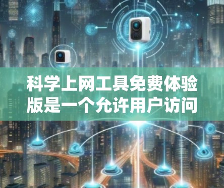科学上网工具免费体验版是一个允许用户访问和使用各种科学、编程、数据分析等工具的平台。以下是对这些工具的系统性介绍 科学上网工具免费体验版是一个允许用户访问和使用各种科学、编程、数据分析等工具的平台。以下是对这些工具的系统性介绍