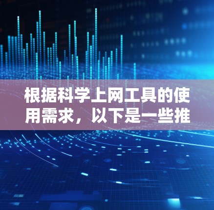 根据科学上网工具的使用需求,以下是一些推荐的选择,涵盖了计算、绘图、数据分析和编程等方面 根据科学上网工具的使用需求,以下是一些推荐的选择,涵盖了计算、绘图、数据分析和编程等方面