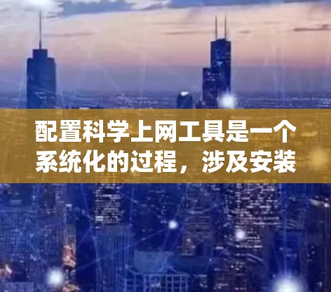 配置科学上网工具是一个系统化的过程,涉及安装、配置和使用多个软件包。以下是一个详细且结构化的指南,帮助你系统地完成这一过程 配置科学上网工具是一个系统化的过程,涉及安装、配置和使用多个软件包。以下是一个详细且结构化的指南,帮助你系统地完成这一过程