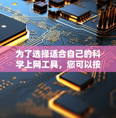 为了选择适合自己的科学上网工具,您可以按照以下步骤进行 为了选择适合自己的科学上网工具,您可以按照以下步骤进行
