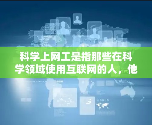 科学上网工是指那些在科学领域使用互联网的人，他们通常在实验、研究或学习中使用互联网资源。以下是对科学上网工的详细验评