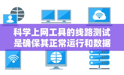 科学上网工具的线路测试是确保其正常运行和数据传输效率的关键步骤。以下是详细的步骤和考虑要点 科学上网工具的线路测试是确保其正常运行和数据传输效率的关键步骤。以下是详细的步骤和考虑要点