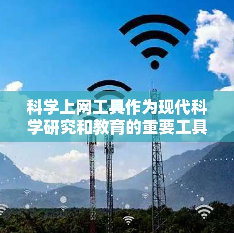 科学上网工具作为现代科学研究和教育的重要工具，涵盖了广泛的应用领域，包括实验设计、数据分析、资源共享等多个方面。以下是根据科学上网工具综合测评的结构化思考
