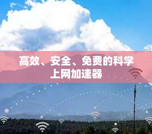 高效、安全、免费的科学上网加速器 高效、安全、免费的科学上网加速器