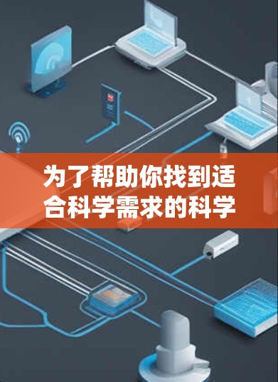 为了帮助你找到适合科学需求的科学上网加速器,以下是一些系统性的步骤和推荐 为了帮助你找到适合科学需求的科学上网加速器,以下是一些系统性的步骤和推荐