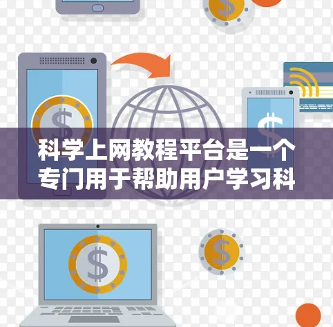 科学上网教程平台是一个专门用于帮助用户学习科学知识和技能的网络平台。为了构建一个高效、安全且易于使用的平台,以下是一个详细的平台设计和功能规划 科学上网教程平台是一个专门用于帮助用户学习科学知识和技能的网络平台。为了构建一个高效、安全且易于使用的平台,以下是一个详细的平台设计和功能规划