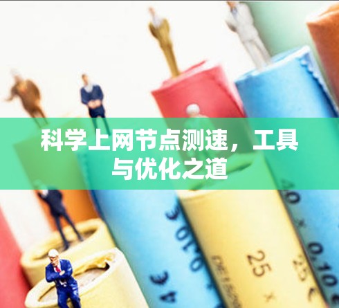 科学上网节点测速,工具与优化之道 科学上网节点测速,工具与优化之道