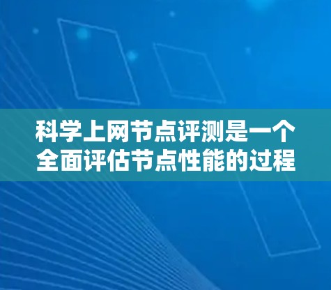 科学上网节点评测是一个全面评估节点性能的过程,涵盖了硬件性能、软件环境和网络连接等多个方面。以下是详细的步骤和分析 科学上网节点评测是一个全面评估节点性能的过程,涵盖了硬件性能、软件环境和网络连接等多个方面。以下是详细的步骤和分析