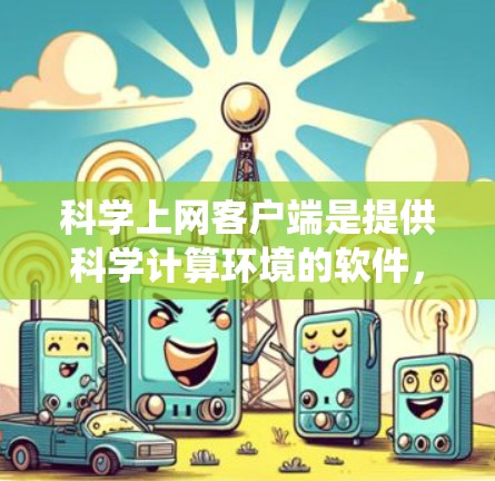 科学上网客户端是提供科学计算环境的软件,旨在支持数学、物理、化学等多种科学领域的学习和工作。以下是详细的配置步骤,帮助你系统地配置科学上网客户端 科学上网客户端是提供科学计算环境的软件,旨在支持数学、物理、化学等多种科学领域的学习和工作。以下是详细的配置步骤,帮助你系统地配置科学上网客户端