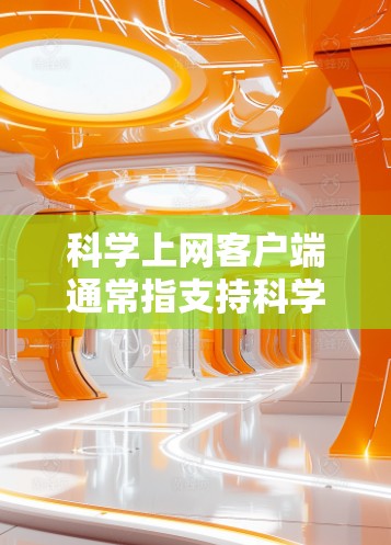 科学上网客户端通常指支持科学计算的网络应用,如OneNote、Microsoft OneNote等。以下是一些使用科学上网客户端的步骤和方法 科学上网客户端通常指支持科学计算的网络应用,如OneNote、Microsoft OneNote等。以下是一些使用科学上网客户端的步骤和方法
