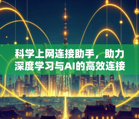 科学上网连接助手,助力深度学习与AI的高效连接 科学上网连接助手,助力深度学习与AI的高效连接