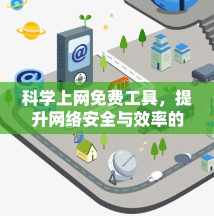 科学上网免费工具，提升网络安全与效率的完美解决方案