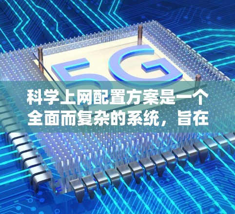 科学上网配置方案是一个全面而复杂的系统，旨在为科学计算、研究和学习提供稳定、高效和安全的网络环境。以下是一个结构化的科学上网配置方案