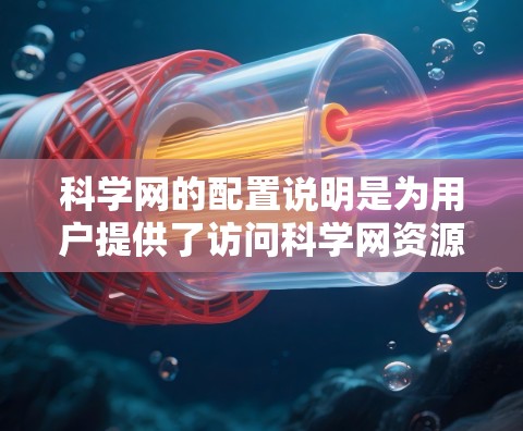 科学网的配置说明是为用户提供了访问科学网资源的指导,涵盖了基本信息、设备设置、账号设置、访问权限、资源管理、隐私安全、操作指南以及常见问题和解决方案。以下是对科学网配置说明的详细说明 科学网的配置说明是为用户提供了访问科学网资源的指导,涵盖了基本信息、设备设置、账号设置、访问权限、资源管理、隐私安全、操作指南以及常见问题和解决方案。以下是对科学网配置说明的详细说明