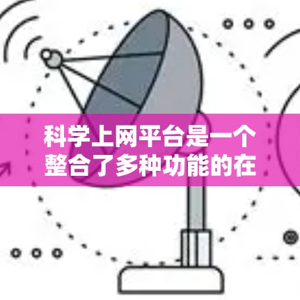 科学上网平台是一个整合了多种功能的在线工具，主要面向教育和科研领域。以下是其功能的详细介绍