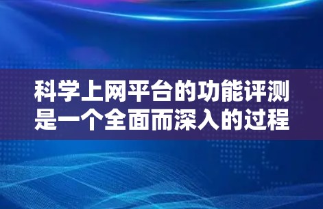 科学上网平台的功能评测是一个全面而深入的过程，旨在评估其在科学计算、数据分析、网络连接等方面的能力。以下是撰写文章的详细思考过程和总结