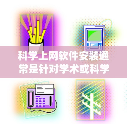 科学上网软件安装通常是针对学术或科学领域的用途，常见的有EndNote、Zotero、Mendeley等工具。以下是一些通用的步骤，供你参考