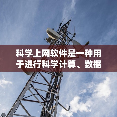 科学上网软件是一种用于进行科学计算、数据分析或教育的在线工具。它们通常支持数学公式、程序代码、数据统计和图表生成，广泛应用于科学、工程、数据科学等领域。以下是对科学上网软件的详细分析和推荐