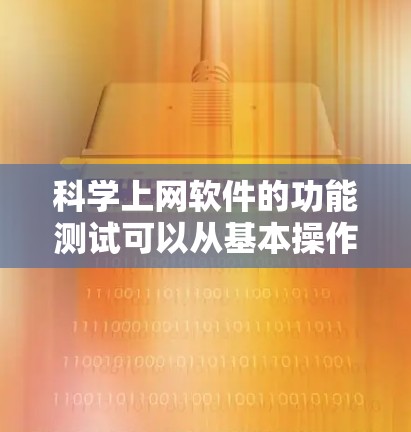 科学上网软件的功能测试可以从基本操作开始逐步扩展，确保其功能正确。以下是详细的步骤和测试要点