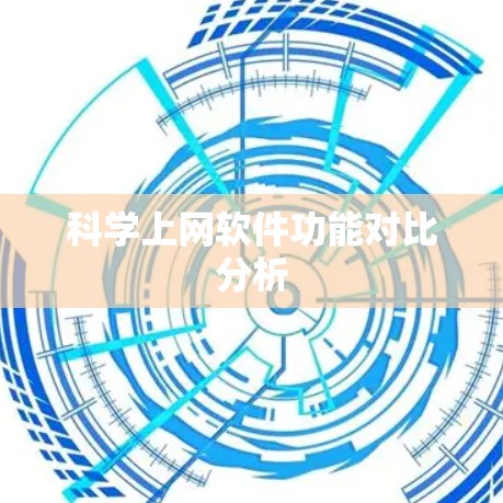 科学上网软件功能对比分析 科学上网软件功能对比分析
