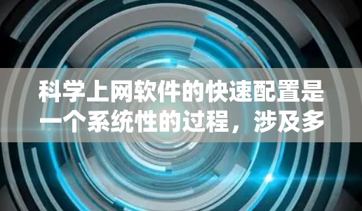 科学上网软件的快速配置是一个系统性的过程，涉及多个步骤和工具的使用。以下是一个详细的步骤指南，帮助您顺利完成配置