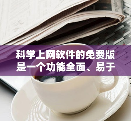 科学上网软件的免费版是一个功能全面、易于使用的工具，广泛应用于数学、物理、工程等领域。以下是对其详细介绍