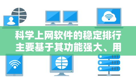 科学上网软件的稳定排行主要基于其功能强大、用户友好、易于使用的特性以及在用户中的认可度。以下是被广泛推荐的科学上网软件及其特点