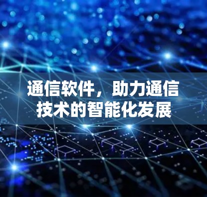 通信软件，助力通信技术的智能化发展