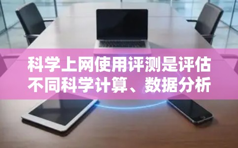 科学上网使用评测是评估不同科学计算、数据分析和编程工具在功能、性能、易用性和价格等方面的表现，帮助用户选择最适合自己的工具。以下是基于上述思考的总结