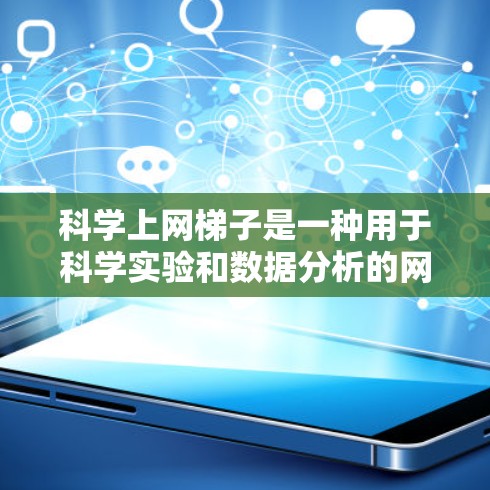 科学上网梯子是一种用于科学实验和数据分析的网络工具，旨在提高数据处理效率和协作能力。以下是对其功能和使用的关键点的总结